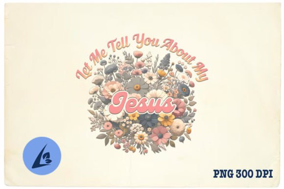 Let Me Tell You Bout My Jesus Floral PNG for Crafts & Graphics